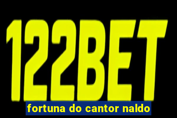 fortuna do cantor naldo